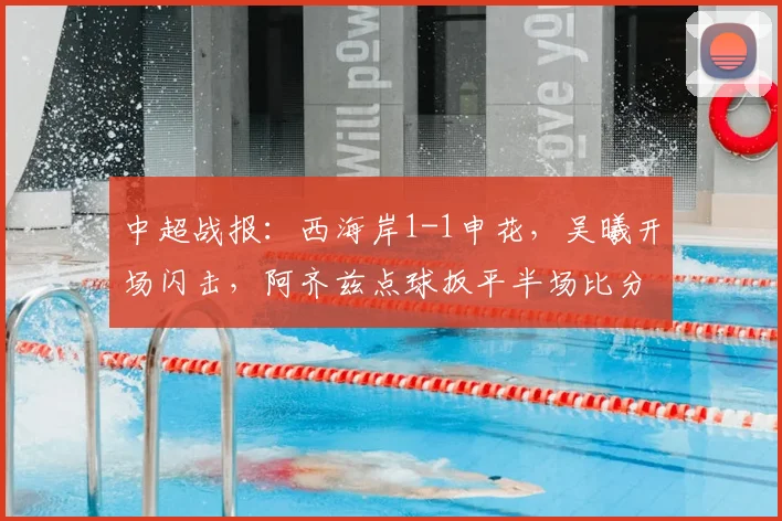 中超战报：西海岸1-1申花，吴曦开场闪击，阿齐兹点球扳平半场比分