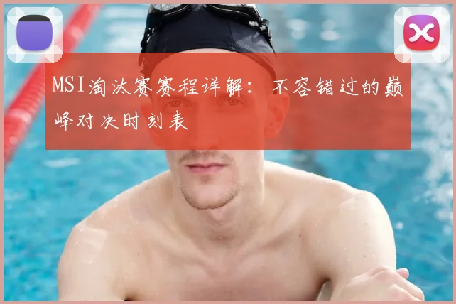 MSI淘汰赛赛程详解:不容错过的巅峰对决时刻表