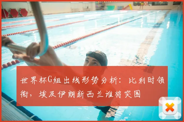 世界杯G组出线形势分析：比利时领衔，埃及伊朗新西兰谁将突围