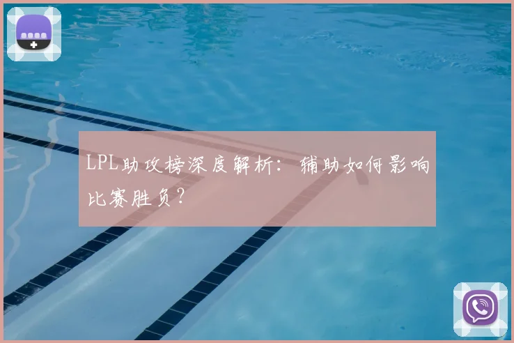 LPL助攻榜深度解析：辅助如何影响比赛胜负？