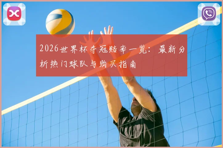 2026世界杯夺冠赔率一览：最新分析热门球队与购买指南