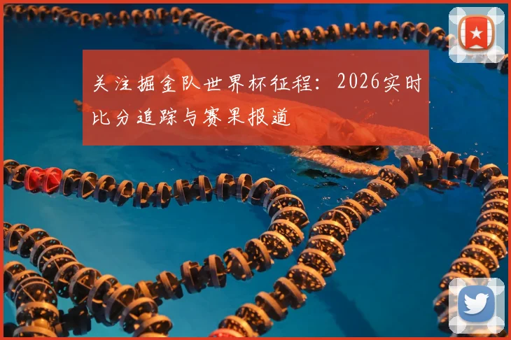 关注掘金队世界杯征程：2026实时比分追踪与赛果报道