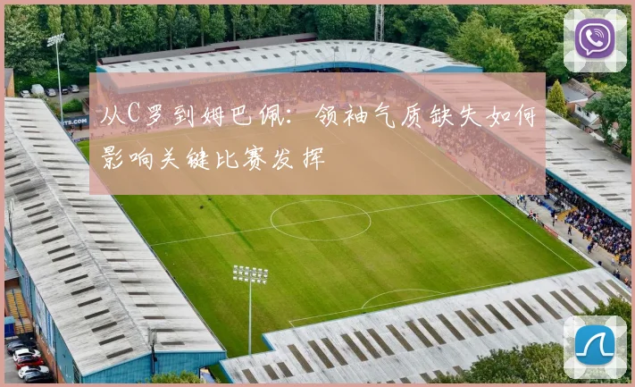 从C罗到姆巴佩：领袖气质缺失如何影响关键比赛发挥