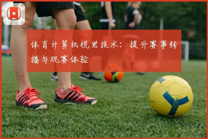 体育计算机视觉技术：提升赛事转播与观赛体验