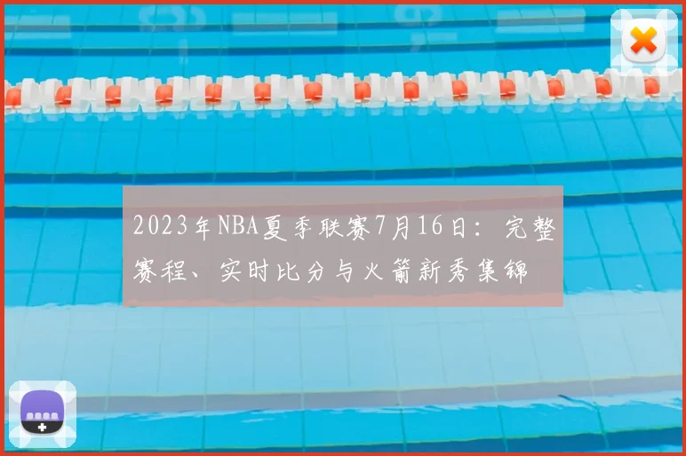2023年NBA夏季联赛7月16日：完整赛程、实时比分与火箭新秀集锦